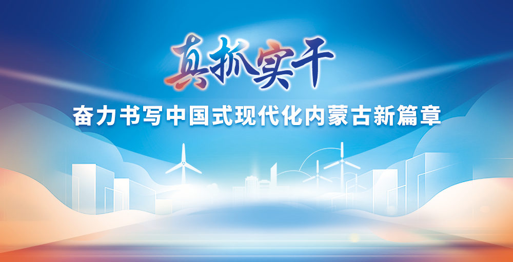 真抓實干 奮力書寫中國式現(xiàn)代化內(nèi)蒙古新篇章